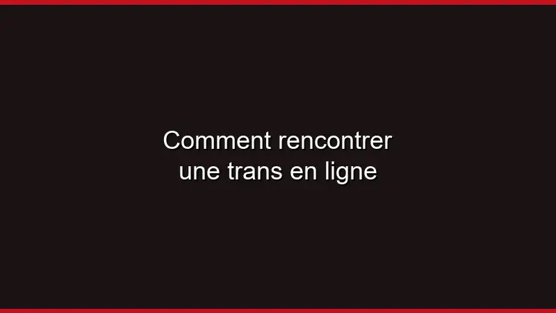 Comment rencontrer une trans en ligne