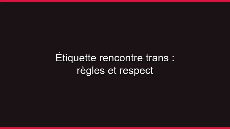 Étiquette rencontre trans : règles et respect