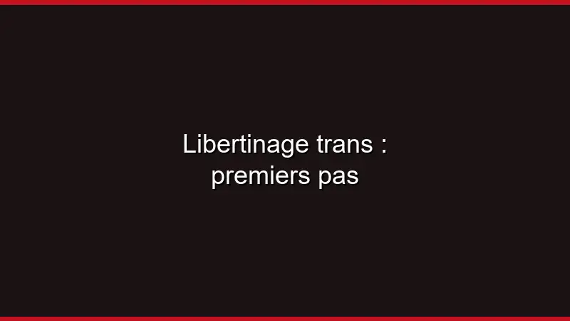 Libertinage trans : premiers pas