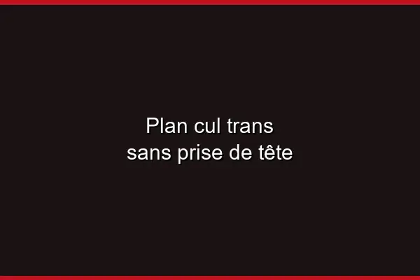 Réussir son plan cul trans