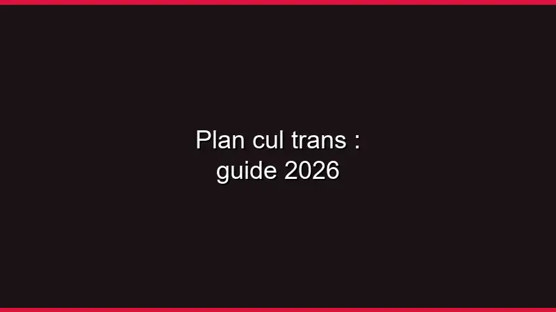 Plan cul trans : guide 2026