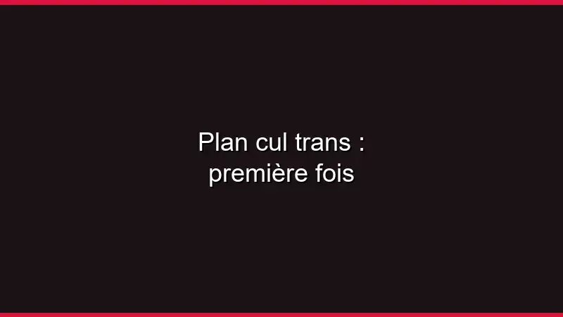 Plan cul trans : première fois