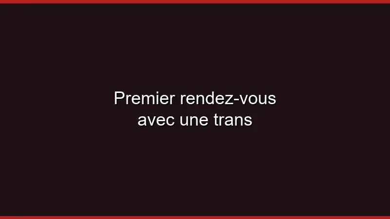 Premier rendez-vous avec une trans