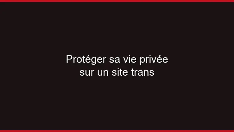 Protéger sa vie privée sur un site trans