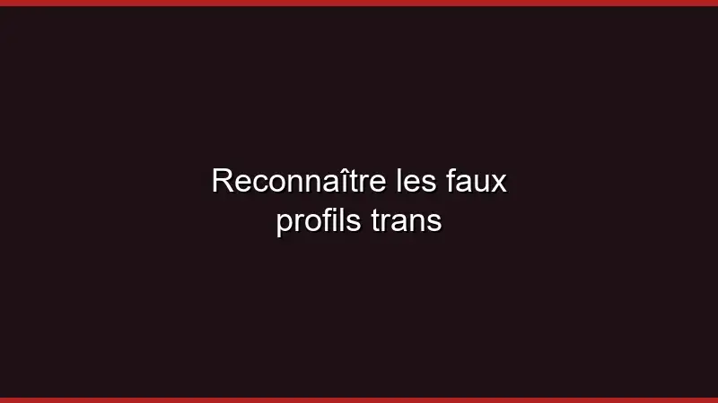 Reconnaître les faux profils trans