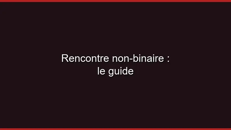 Rencontre non-binaire : le guide
