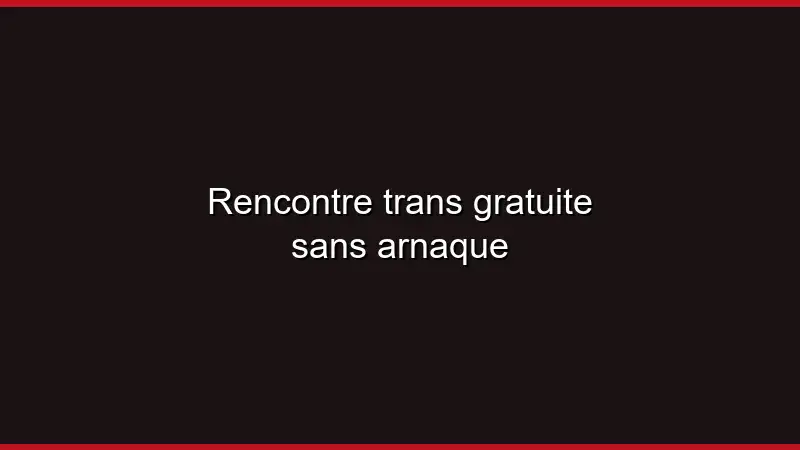 Rencontre trans gratuite sans arnaque