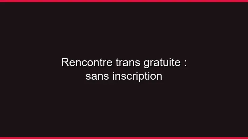 Rencontre trans gratuite : sans inscription