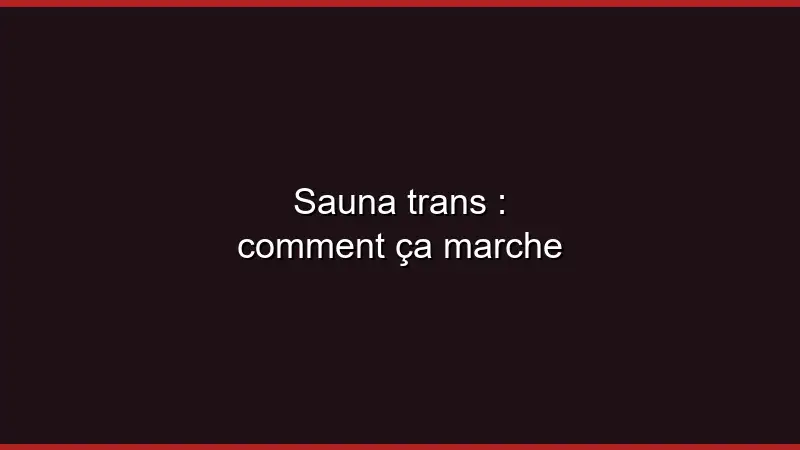 Sauna trans : comment ça marche