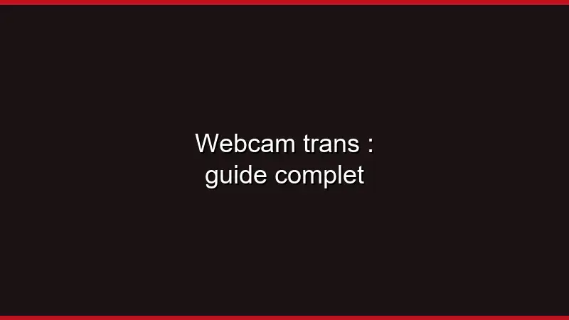Webcam trans : guide complet